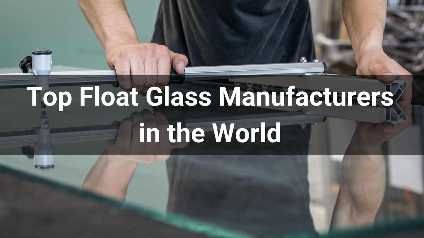 Top 10 Float Glass Manufacturers in the World 2024